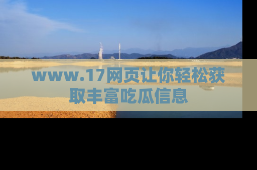 www.17网页让你轻松获取丰富吃瓜信息