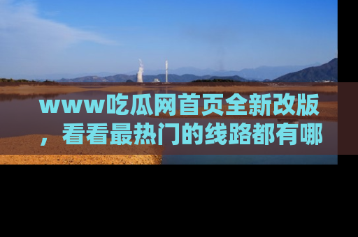 www吃瓜网首页全新改版,看看最热门的线路都有哪些!