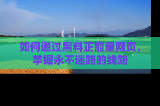如何通过黑料正能量网页,掌握永不迷路的线路