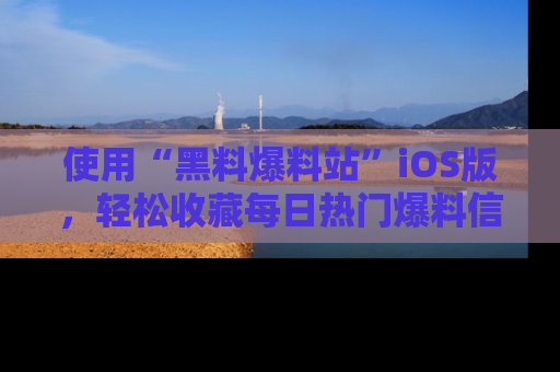 使用“黑料爆料站”iOS版,轻松收藏每日热门爆料信息!