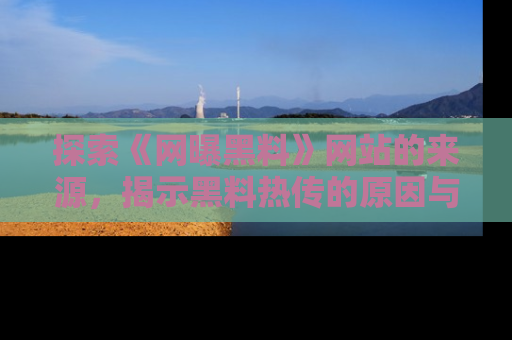 探索《网曝黑料》网站的来源，揭示黑料热传的原因与影响