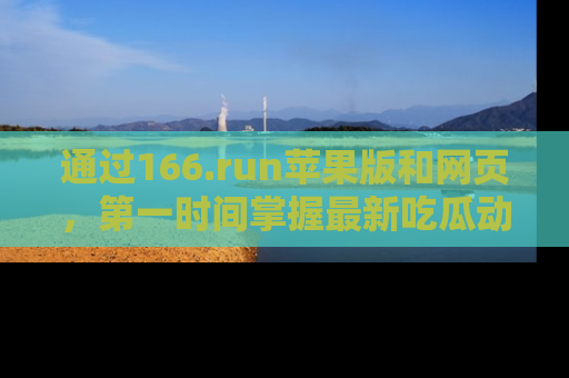 通过166.run苹果版和网页,第一时间掌握最新吃瓜动态!
