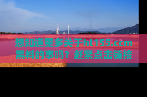 想知道更多关于hl155.ccm黑料的事吗？赶紧点击链接了解吧！