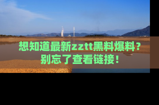 想知道最新zztt黑料爆料？别忘了查看链接！
