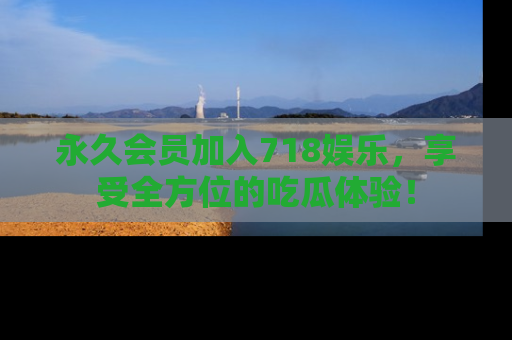 永久会员加入718娱乐,享受全方位的吃瓜体验!