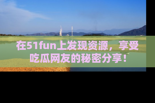在51fun上发现资源,享受吃瓜网友的秘密分享!