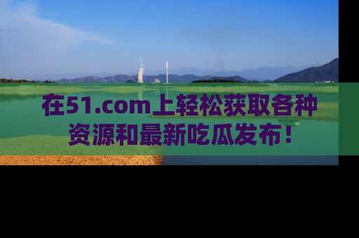 在51.com上轻松获取各种资源和最新吃瓜发布!